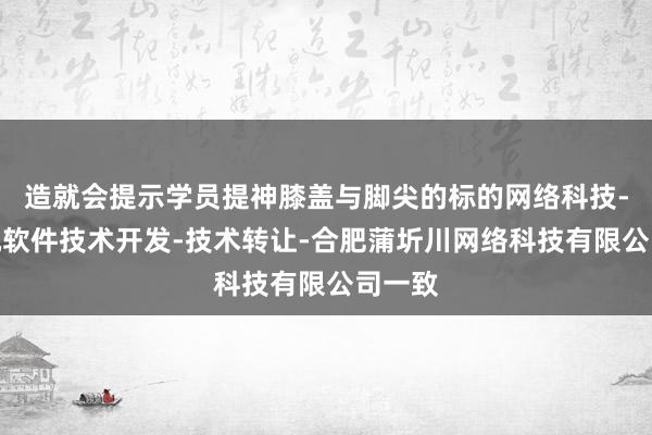 造就会提示学员提神膝盖与脚尖的标的网络科技-计算机软件技术开发-技术转让-合肥蒲圻川网络科技有限公司一致